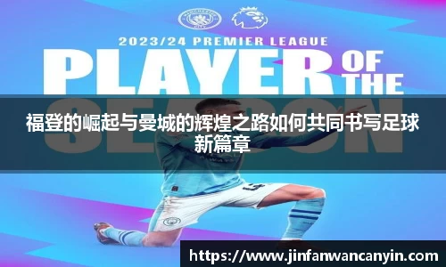 福登的崛起与曼城的辉煌之路如何共同书写足球新篇章