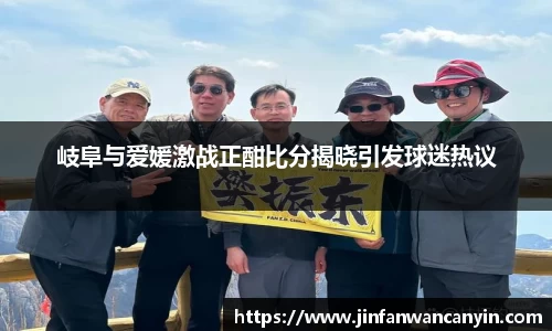 岐阜与爱媛激战正酣比分揭晓引发球迷热议