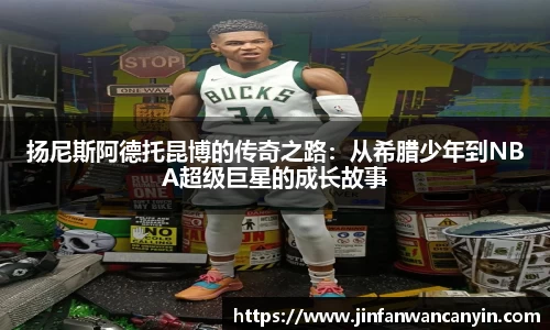 扬尼斯阿德托昆博的传奇之路：从希腊少年到NBA超级巨星的成长故事