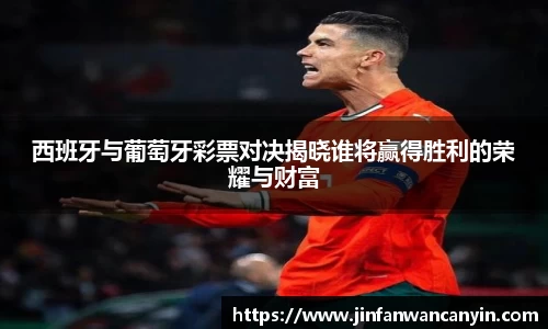 西班牙与葡萄牙彩票对决揭晓谁将赢得胜利的荣耀与财富