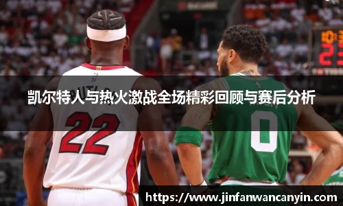 凯尔特人与热火激战全场精彩回顾与赛后分析