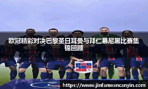 欧冠精彩对决巴黎圣日耳曼与拜仁慕尼黑比赛集锦回顾